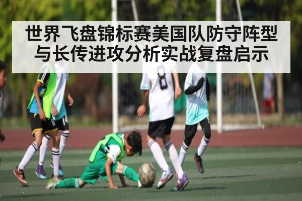 世界飞盘锦标赛美国队防守阵型与长传进攻分析实战复盘启示