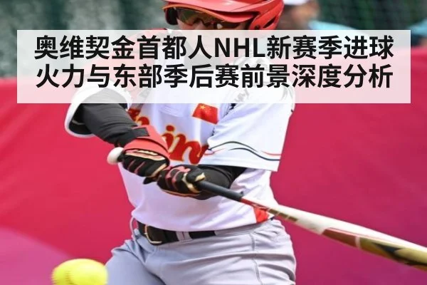 奥维契金首都人NHL新赛季进球火力与东部季后赛前景深度分析